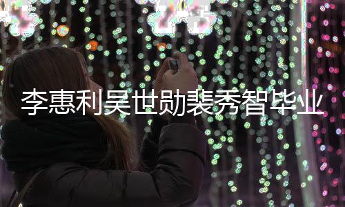 李惠利吴智毕照曝稚嫩裴秀青涩世勋业合光