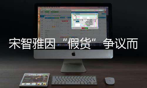而形道歉象受货争议宋智损 视频雅因假发布